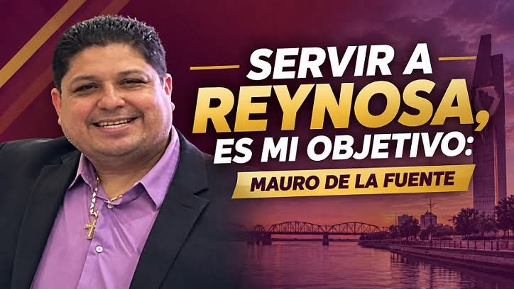 SERVIR A REYNOSA, ES MI OBJETIVO: MAURO DE LA FUENTE